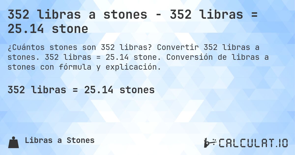 352 libras a stones - 352 libras = 25.14 stone. Convertir 352 libras a stones. 352 libras = 25.14 stone. Conversión de libras a stones con fórmula y explicación.