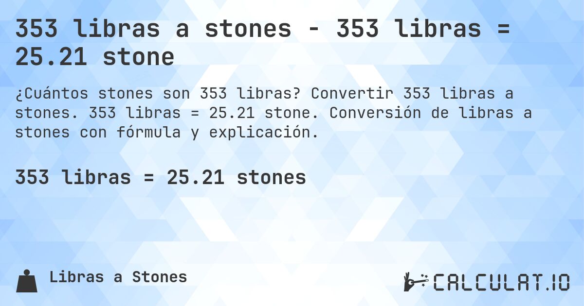 353 libras a stones - 353 libras = 25.21 stone. Convertir 353 libras a stones. 353 libras = 25.21 stone. Conversión de libras a stones con fórmula y explicación.