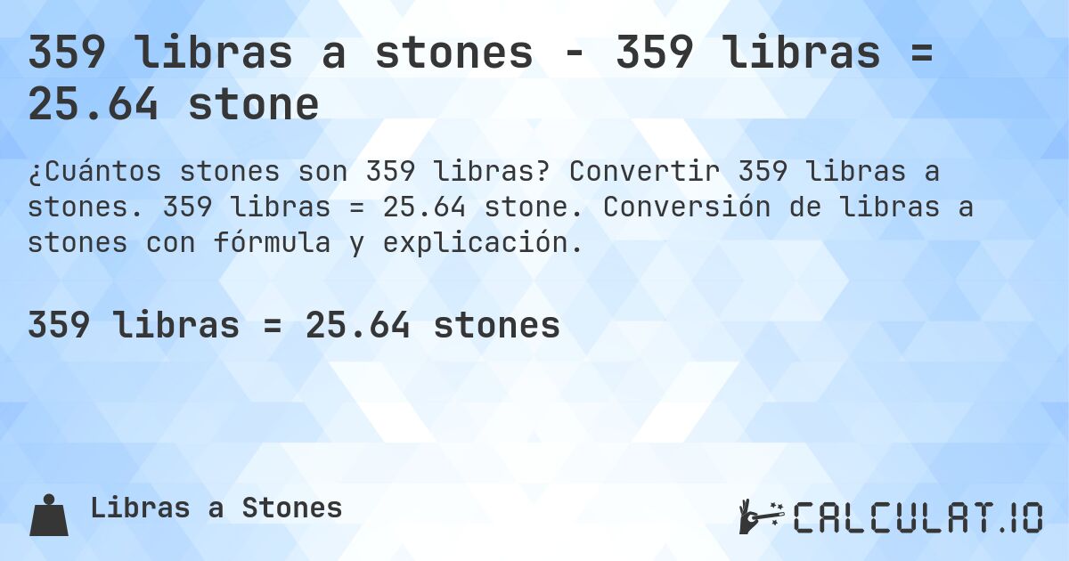 359 libras a stones - 359 libras = 25.64 stone. Convertir 359 libras a stones. 359 libras = 25.64 stone. Conversión de libras a stones con fórmula y explicación.