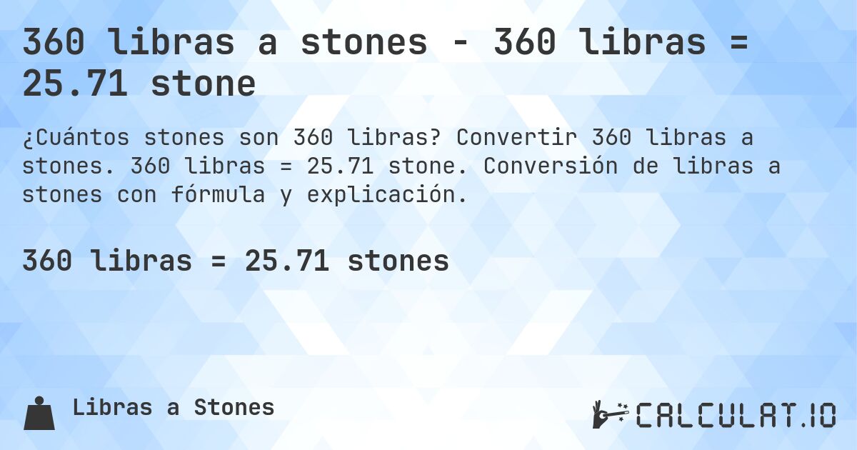 360 libras a stones - 360 libras = 25.71 stone. Convertir 360 libras a stones. 360 libras = 25.71 stone. Conversión de libras a stones con fórmula y explicación.