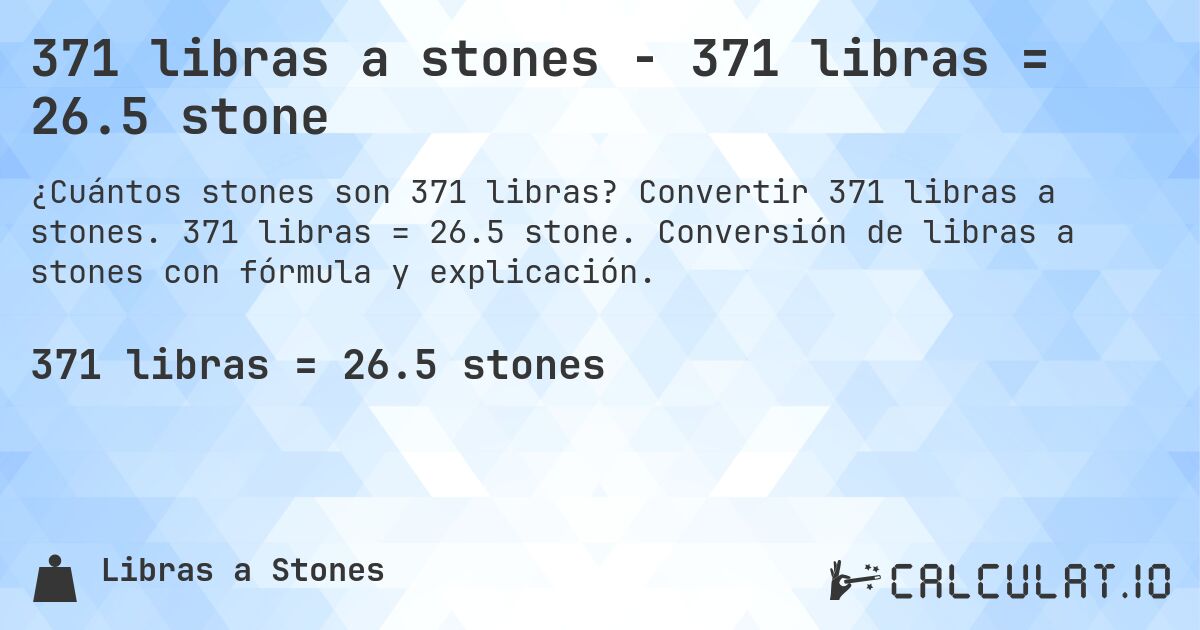 371 libras a stones - 371 libras = 26.5 stone. Convertir 371 libras a stones. 371 libras = 26.5 stone. Conversión de libras a stones con fórmula y explicación.