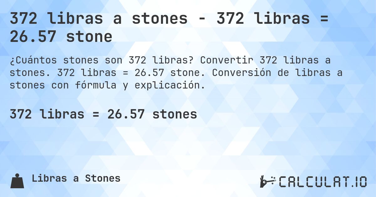 372 libras a stones - 372 libras = 26.57 stone. Convertir 372 libras a stones. 372 libras = 26.57 stone. Conversión de libras a stones con fórmula y explicación.