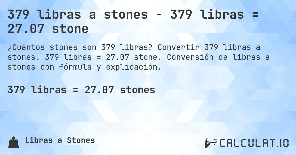 379 libras a stones - 379 libras = 27.07 stone. Convertir 379 libras a stones. 379 libras = 27.07 stone. Conversión de libras a stones con fórmula y explicación.