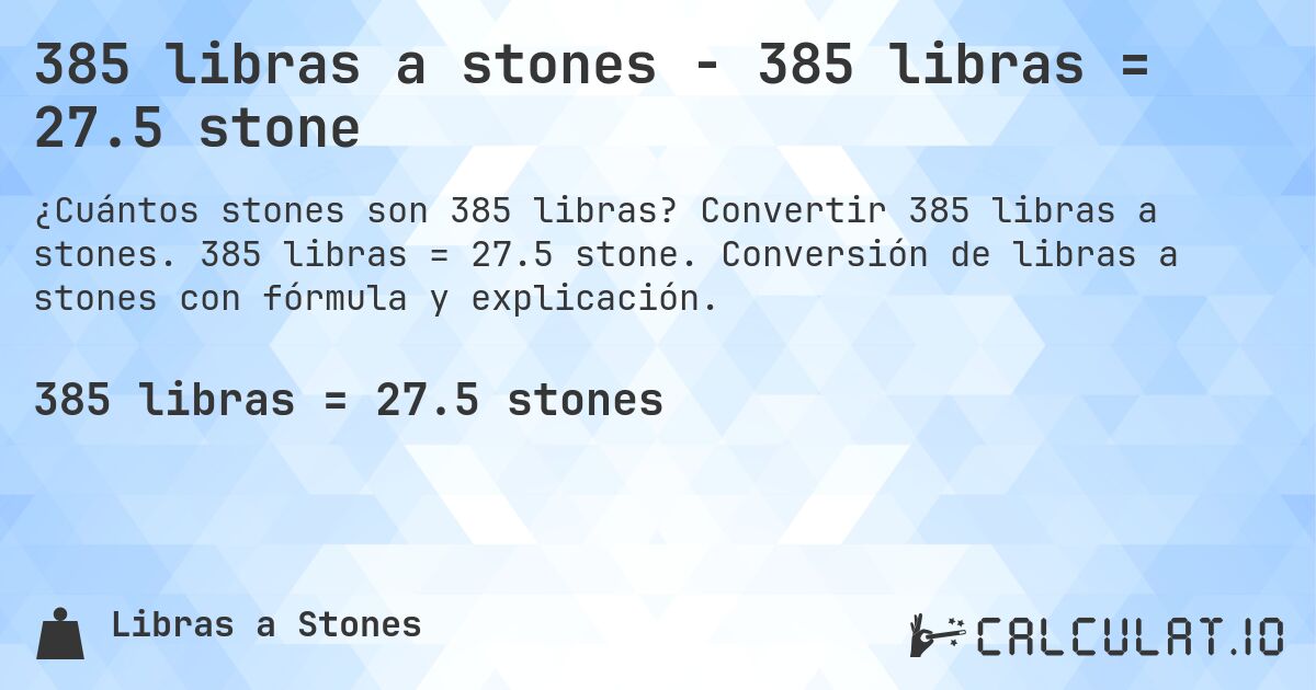 385 libras a stones - 385 libras = 27.5 stone. Convertir 385 libras a stones. 385 libras = 27.5 stone. Conversión de libras a stones con fórmula y explicación.