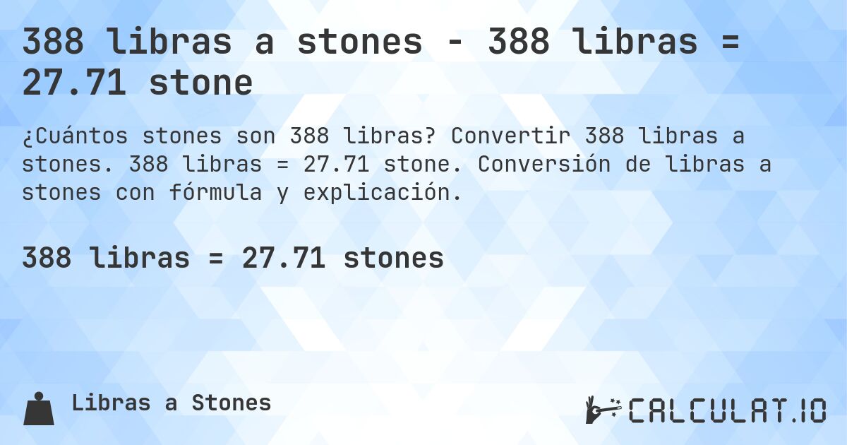 388 libras a stones - 388 libras = 27.71 stone. Convertir 388 libras a stones. 388 libras = 27.71 stone. Conversión de libras a stones con fórmula y explicación.