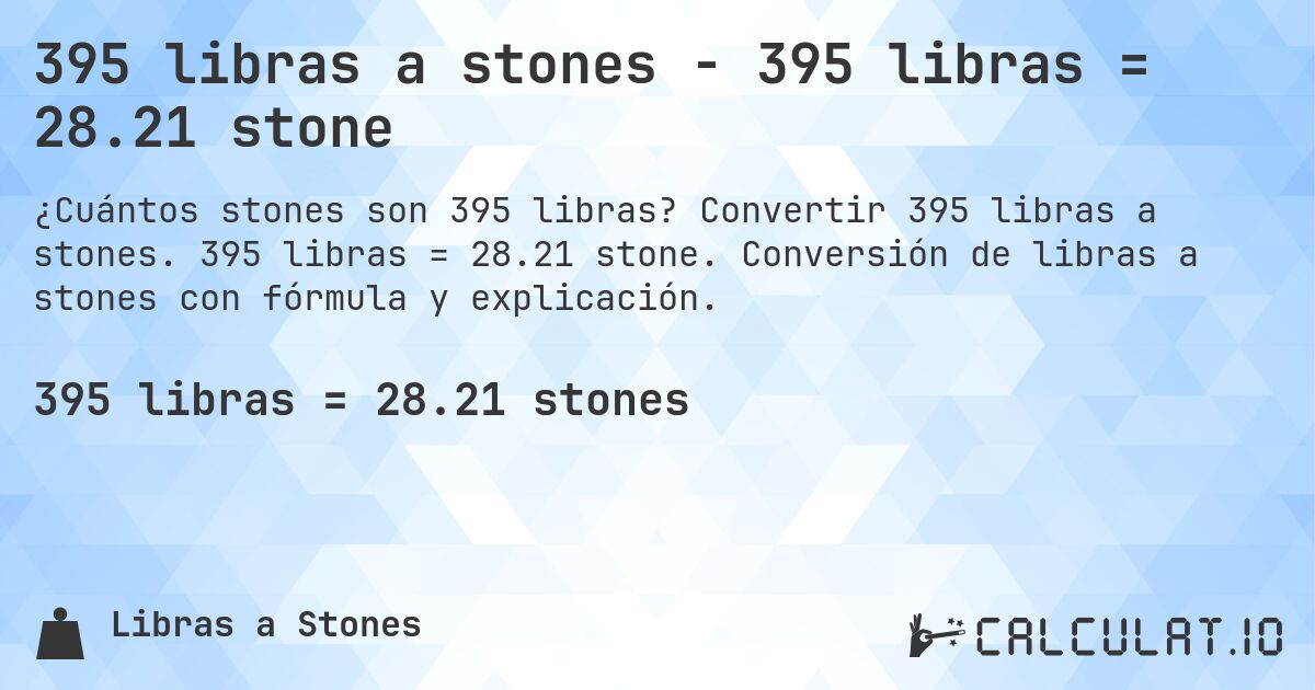 395 libras a stones - 395 libras = 28.21 stone. Convertir 395 libras a stones. 395 libras = 28.21 stone. Conversión de libras a stones con fórmula y explicación.
