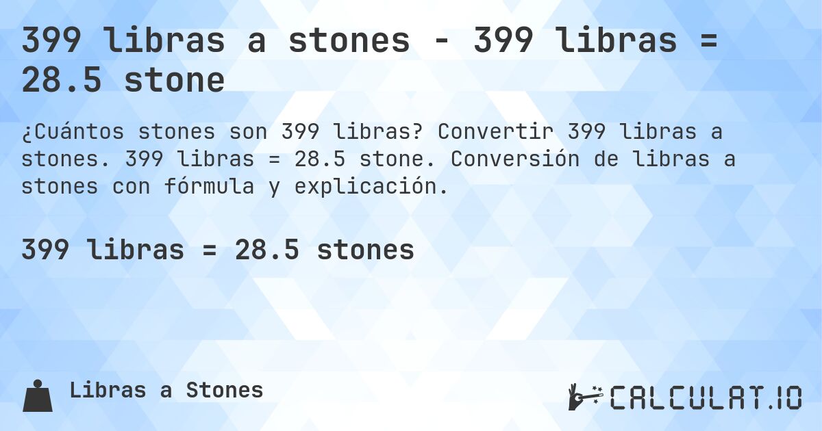 399 libras a stones - 399 libras = 28.5 stone. Convertir 399 libras a stones. 399 libras = 28.5 stone. Conversión de libras a stones con fórmula y explicación.