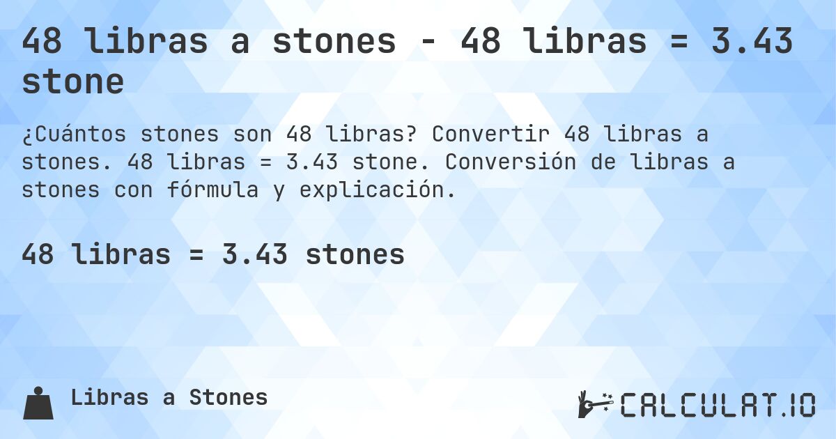 48 libras a stones - 48 libras = 3.43 stone. Convertir 48 libras a stones. 48 libras = 3.43 stone. Conversión de libras a stones con fórmula y explicación.