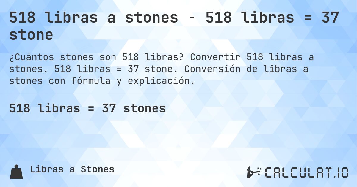 518 libras a stones - 518 libras = 37 stone. Convertir 518 libras a stones. 518 libras = 37 stone. Conversión de libras a stones con fórmula y explicación.