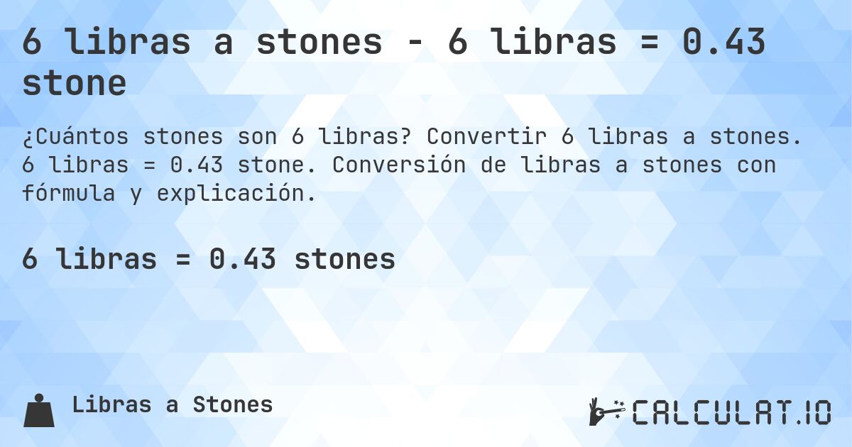6 libras a stones - 6 libras = 0.43 stone. Convertir 6 libras a stones. 6 libras = 0.43 stone. Conversión de libras a stones con fórmula y explicación.