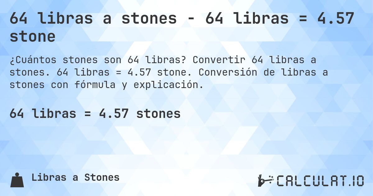 64 libras a stones - 64 libras = 4.57 stone. Convertir 64 libras a stones. 64 libras = 4.57 stone. Conversión de libras a stones con fórmula y explicación.