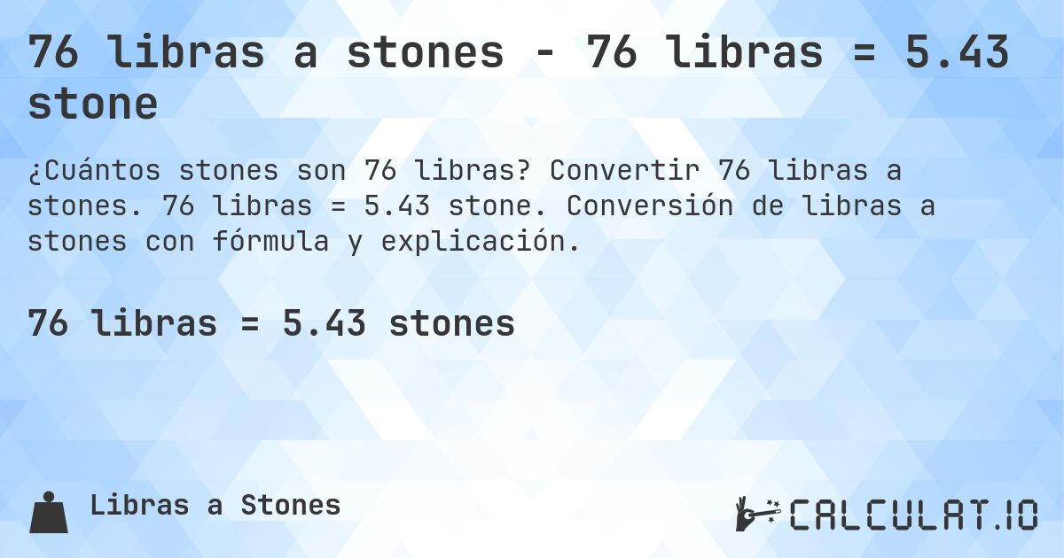 76 libras a stones - 76 libras = 5.43 stone. Convertir 76 libras a stones. 76 libras = 5.43 stone. Conversión de libras a stones con fórmula y explicación.