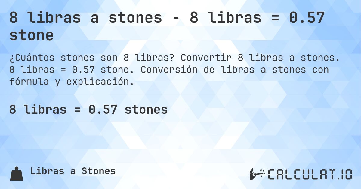 8 libras a stones - 8 libras = 0.57 stone. Convertir 8 libras a stones. 8 libras = 0.57 stone. Conversión de libras a stones con fórmula y explicación.