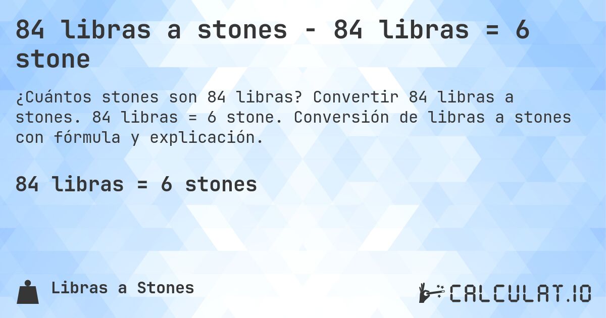 84 libras a stones - 84 libras = 6 stone. Convertir 84 libras a stones. 84 libras = 6 stone. Conversión de libras a stones con fórmula y explicación.