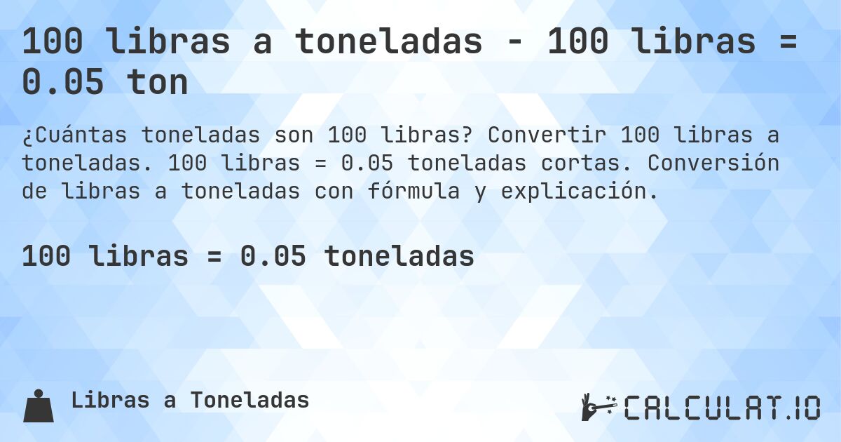100 libras a toneladas - 100 libras = 0.05 ton. Convertir 100 libras a toneladas. 100 libras = 0.05 toneladas cortas. Conversión de libras a toneladas con fórmula y explicación.