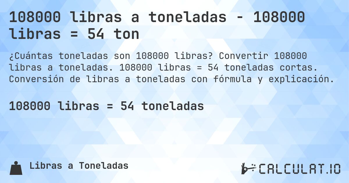 108000 libras a toneladas - 108000 libras = 54 ton. Convertir 108000 libras a toneladas. 108000 libras = 54 toneladas cortas. Conversión de libras a toneladas con fórmula y explicación.
