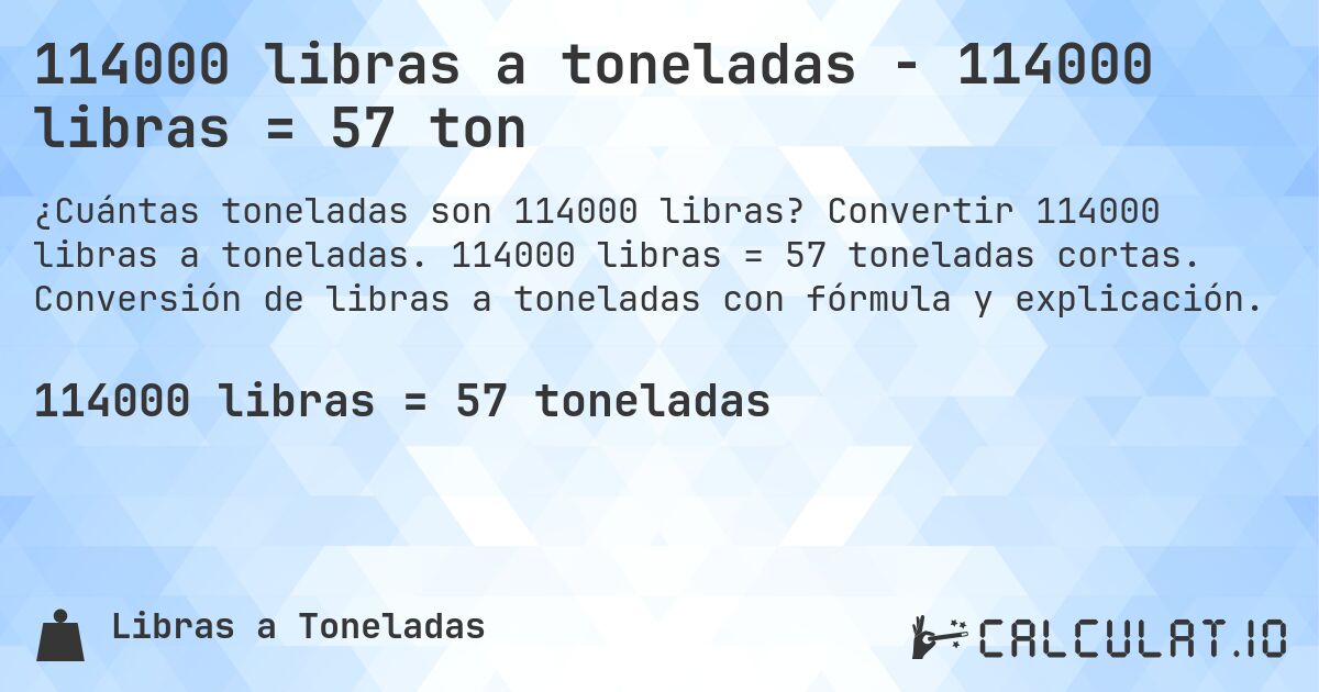 114000 libras a toneladas - 114000 libras = 57 ton. Convertir 114000 libras a toneladas. 114000 libras = 57 toneladas cortas. Conversión de libras a toneladas con fórmula y explicación.