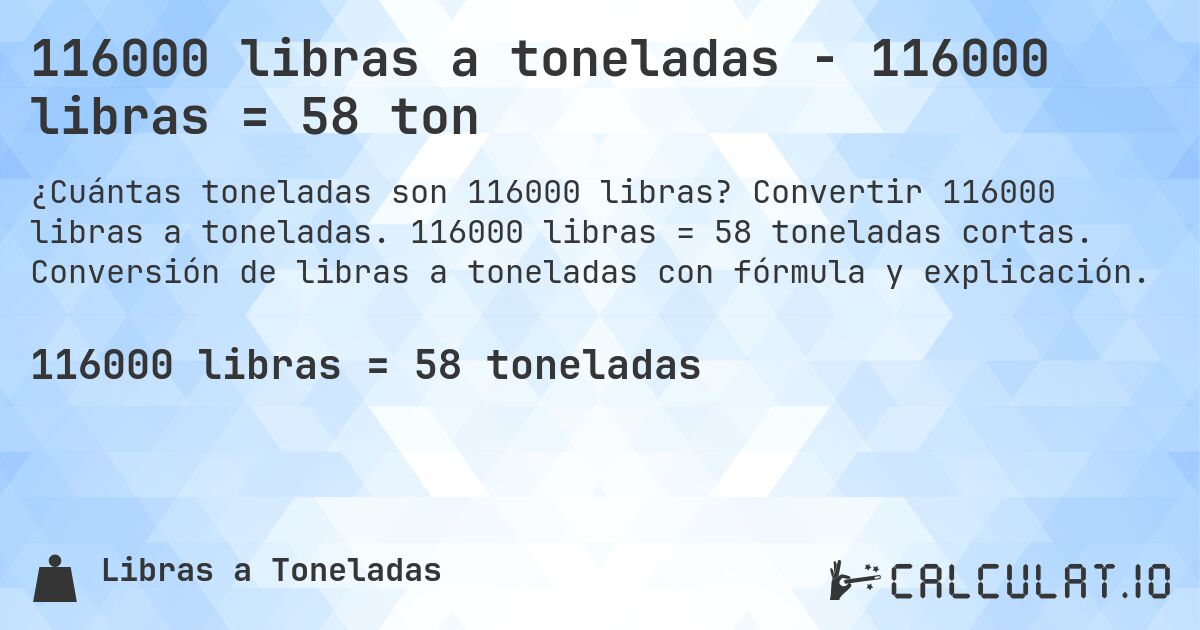 116000 libras a toneladas - 116000 libras = 58 ton. Convertir 116000 libras a toneladas. 116000 libras = 58 toneladas cortas. Conversión de libras a toneladas con fórmula y explicación.