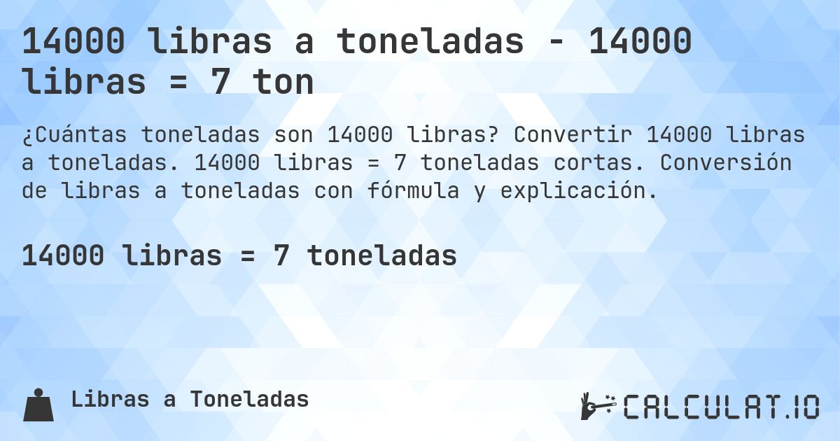 14000 libras a toneladas - 14000 libras = 7 ton. Convertir 14000 libras a toneladas. 14000 libras = 7 toneladas cortas. Conversión de libras a toneladas con fórmula y explicación.
