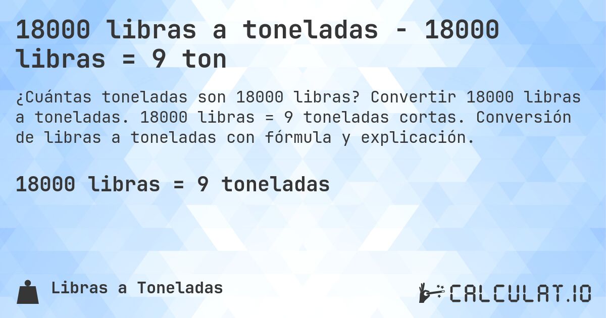 18000 libras a toneladas - 18000 libras = 9 ton. Convertir 18000 libras a toneladas. 18000 libras = 9 toneladas cortas. Conversión de libras a toneladas con fórmula y explicación.