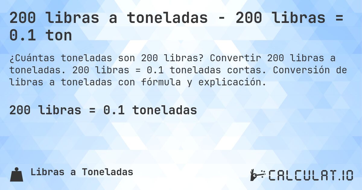 200 libras a toneladas - 200 libras = 0.1 ton. Convertir 200 libras a toneladas. 200 libras = 0.1 toneladas cortas. Conversión de libras a toneladas con fórmula y explicación.