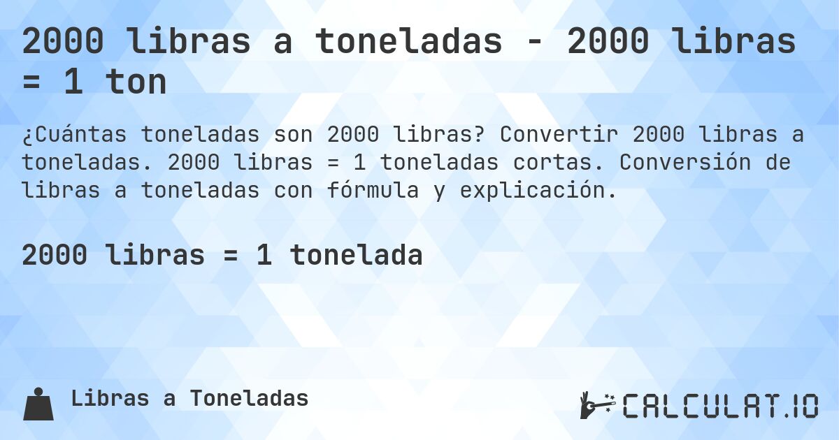 2000 libras a toneladas - 2000 libras = 1 ton. Convertir 2000 libras a toneladas. 2000 libras = 1 toneladas cortas. Conversión de libras a toneladas con fórmula y explicación.