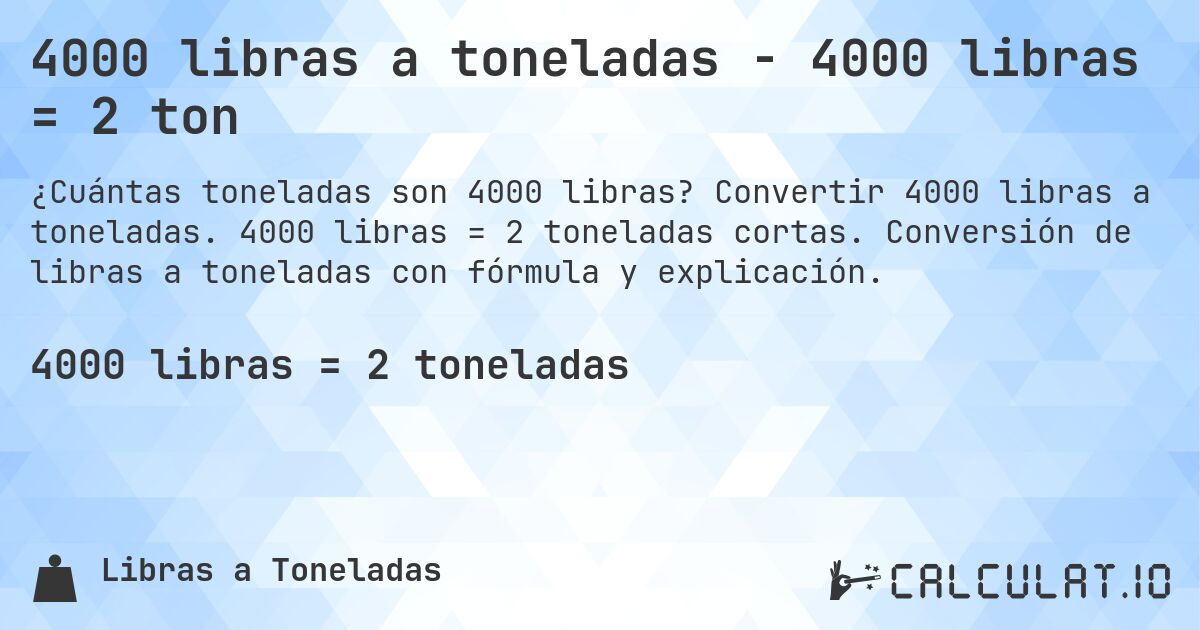 4000 libras a toneladas - 4000 libras = 2 ton. Convertir 4000 libras a toneladas. 4000 libras = 2 toneladas cortas. Conversión de libras a toneladas con fórmula y explicación.