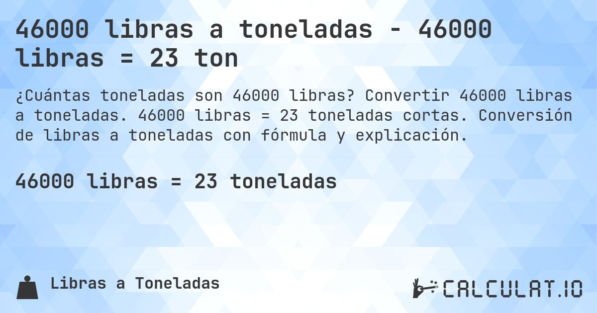 46000 libras a toneladas - 46000 libras = 23 ton. Convertir 46000 libras a toneladas. 46000 libras = 23 toneladas cortas. Conversión de libras a toneladas con fórmula y explicación.