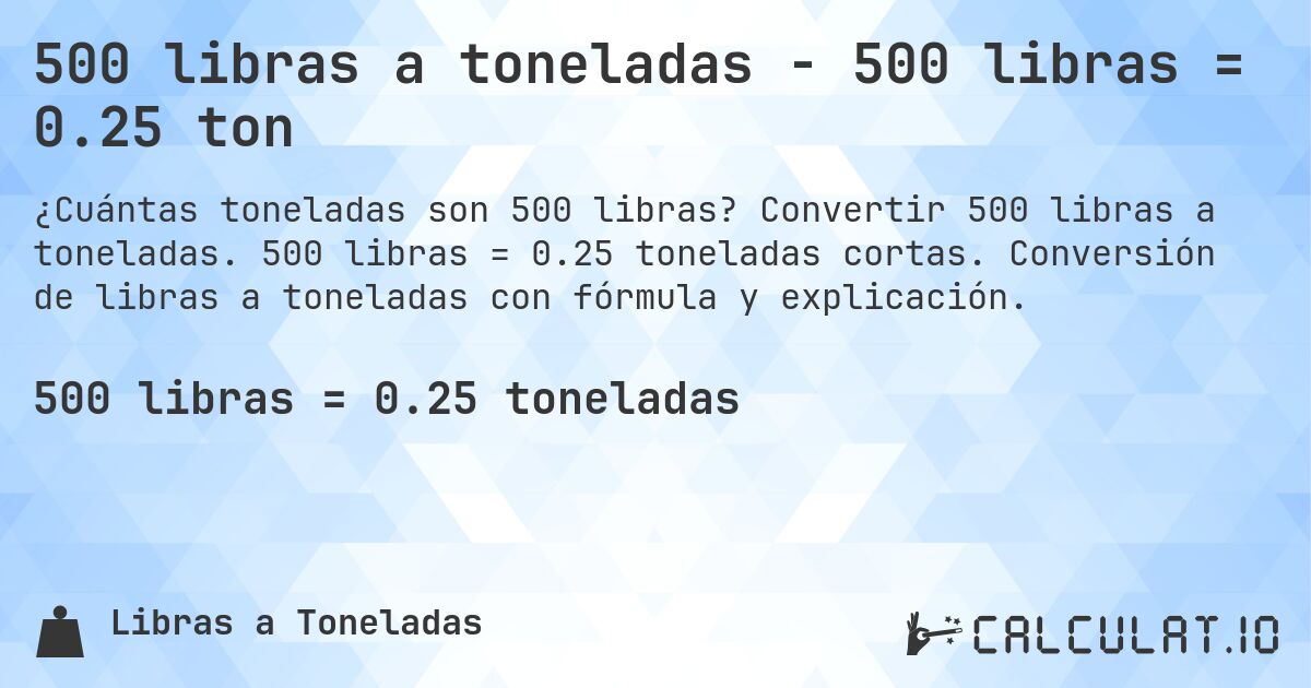 500 libras a toneladas - 500 libras = 0.25 ton. Convertir 500 libras a toneladas. 500 libras = 0.25 toneladas cortas. Conversión de libras a toneladas con fórmula y explicación.