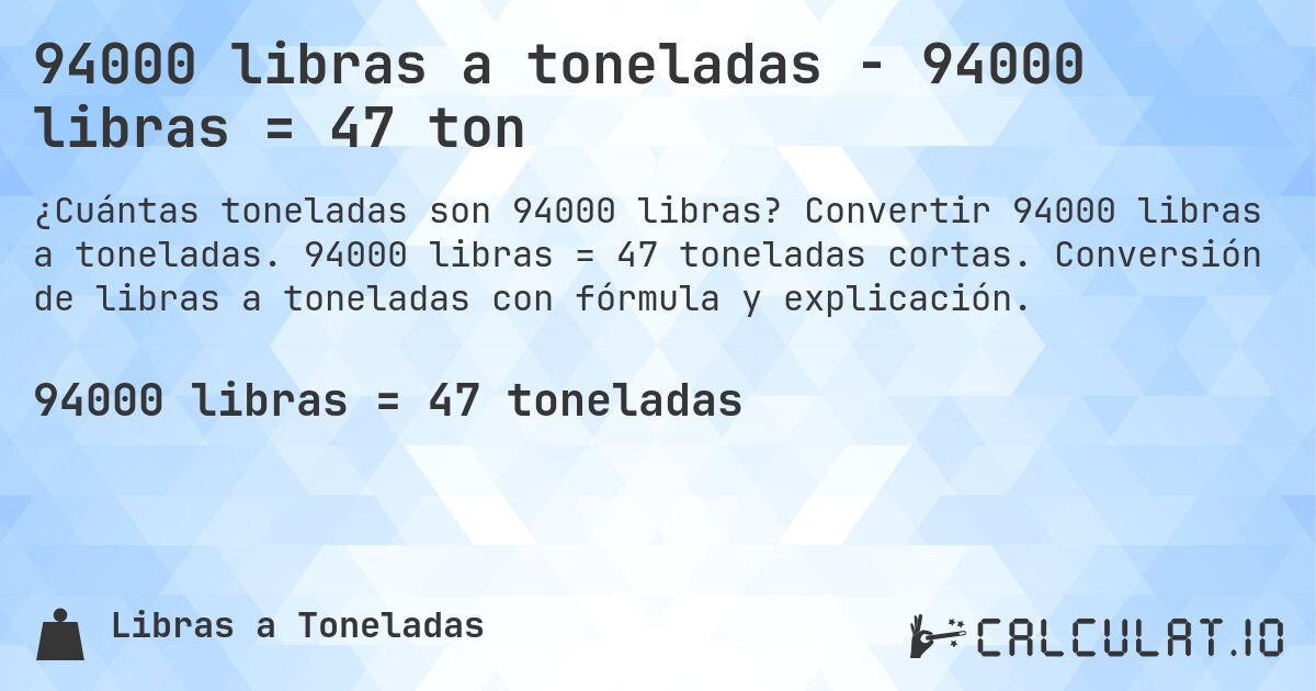 94000 libras a toneladas - 94000 libras = 47 ton. Convertir 94000 libras a toneladas. 94000 libras = 47 toneladas cortas. Conversión de libras a toneladas con fórmula y explicación.
