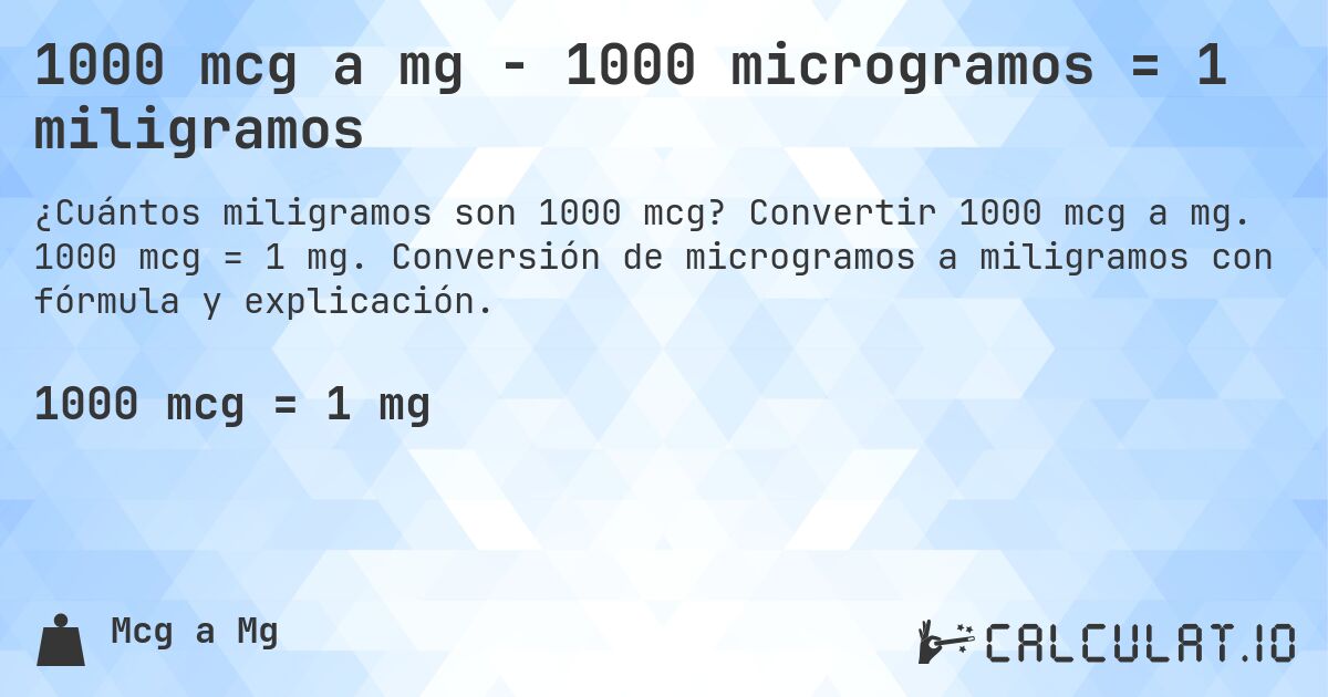 1000 mcg a mg - 1000 microgramos = 1 miligramos. Convertir 1000 mcg a mg. 1000 mcg = 1 mg. Conversión de microgramos a miligramos con fórmula y explicación.