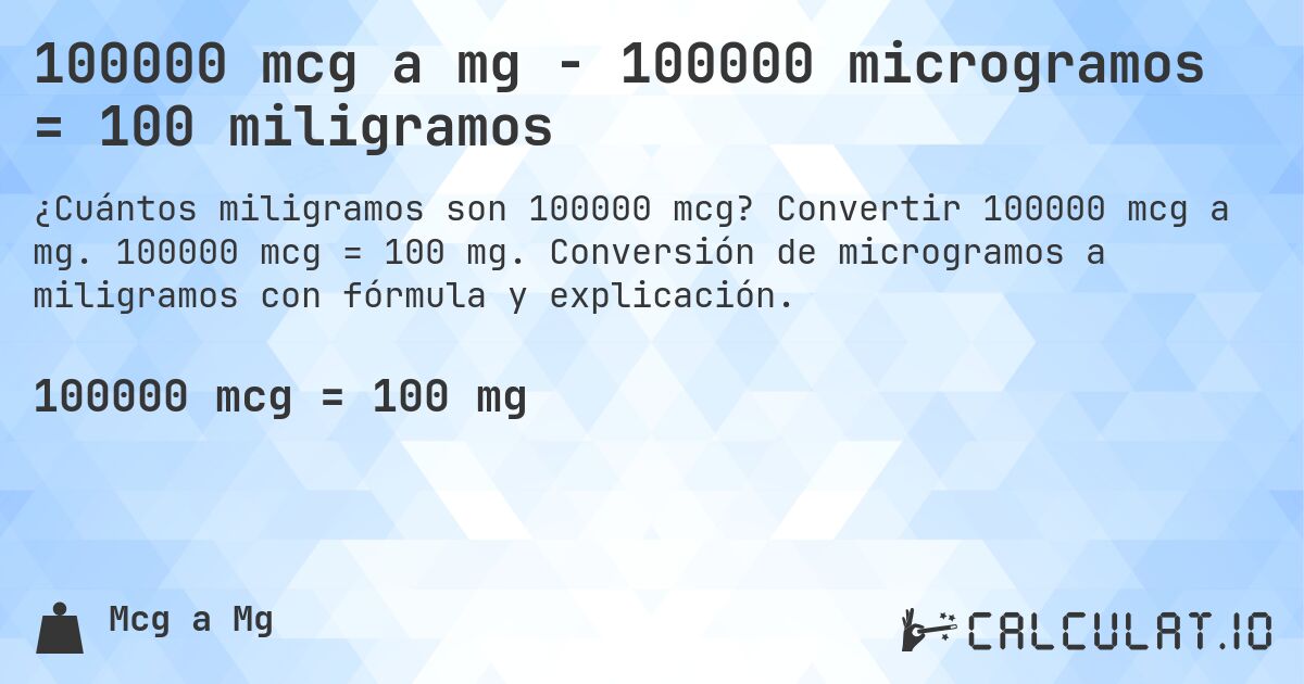 100000 mcg a mg - 100000 microgramos = 100 miligramos. Convertir 100000 mcg a mg. 100000 mcg = 100 mg. Conversión de microgramos a miligramos con fórmula y explicación.