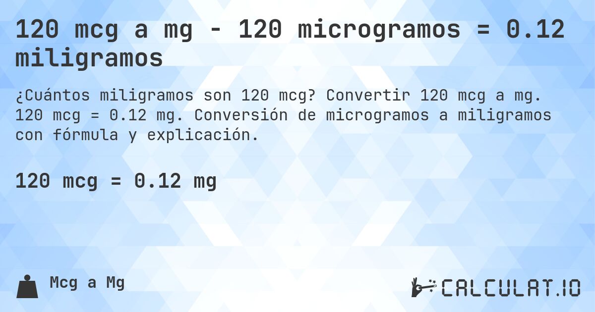 120 mcg a mg - 120 microgramos = 0.12 miligramos. Convertir 120 mcg a mg. 120 mcg = 0.12 mg. Conversión de microgramos a miligramos con fórmula y explicación.