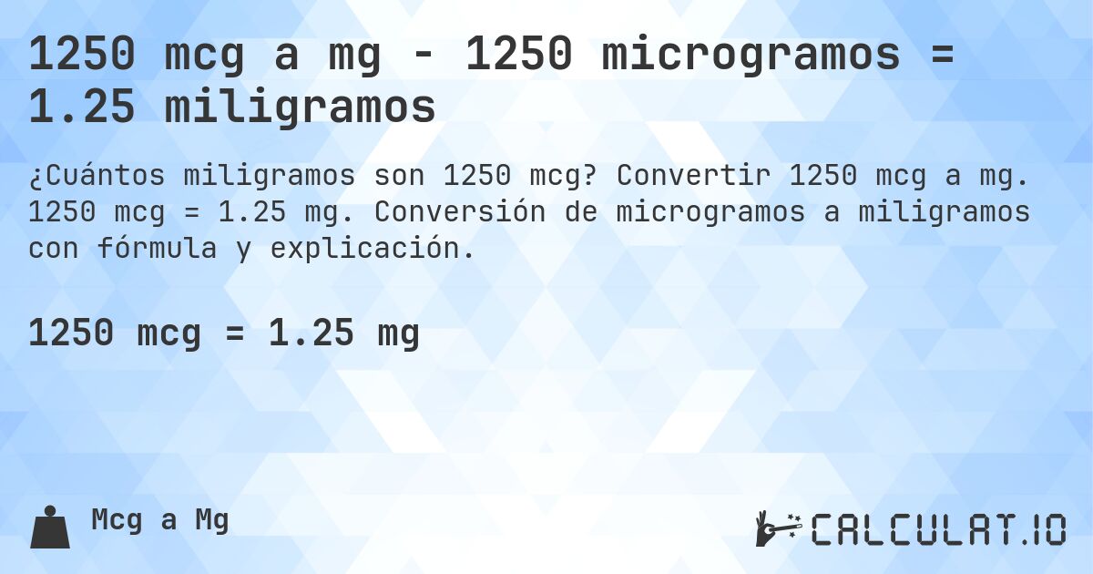 1250 mcg a mg - 1250 microgramos = 1.25 miligramos. Convertir 1250 mcg a mg. 1250 mcg = 1.25 mg. Conversión de microgramos a miligramos con fórmula y explicación.