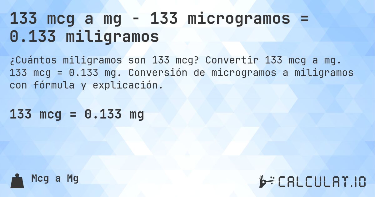 133 mcg a mg - 133 microgramos = 0.133 miligramos. Convertir 133 mcg a mg. 133 mcg = 0.133 mg. Conversión de microgramos a miligramos con fórmula y explicación.
