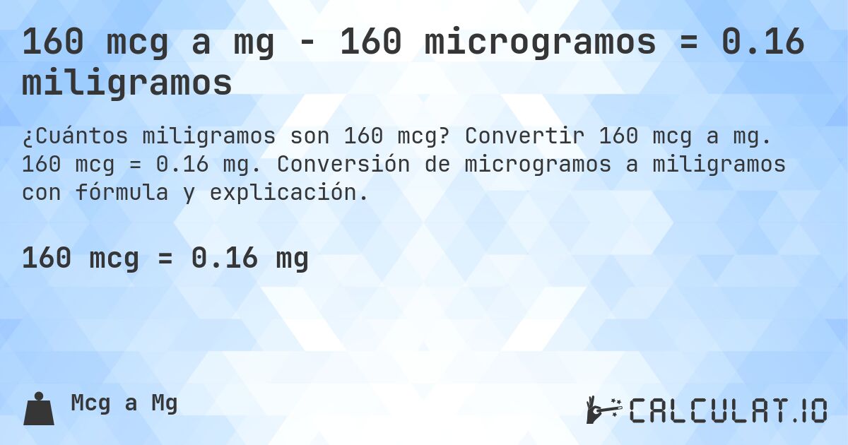 160 mcg a mg - 160 microgramos = 0.16 miligramos. Convertir 160 mcg a mg. 160 mcg = 0.16 mg. Conversión de microgramos a miligramos con fórmula y explicación.
