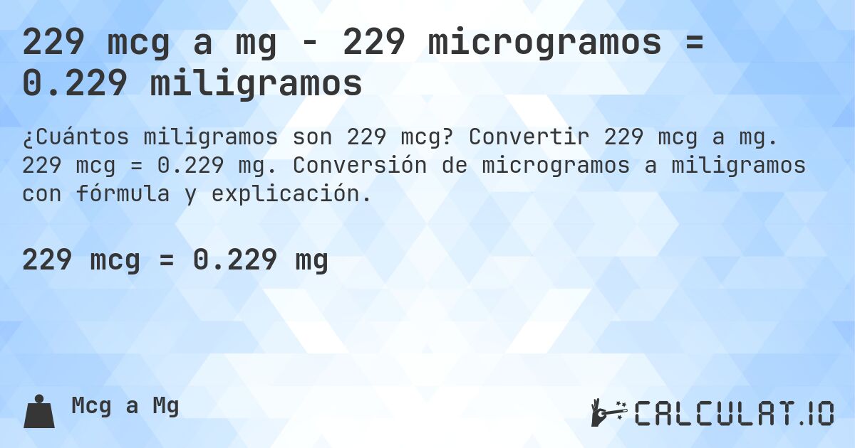 229 mcg a mg - 229 microgramos = 0.229 miligramos. Convertir 229 mcg a mg. 229 mcg = 0.229 mg. Conversión de microgramos a miligramos con fórmula y explicación.