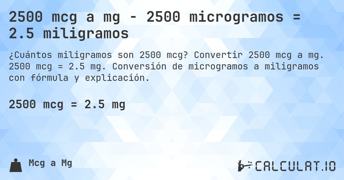 2500 mcg a mg - 2500 microgramos = 2.5 miligramos. Convertir 2500 mcg a mg. 2500 mcg = 2.5 mg. Conversión de microgramos a miligramos con fórmula y explicación.