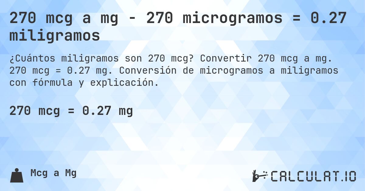 270 mcg a mg - 270 microgramos = 0.27 miligramos. Convertir 270 mcg a mg. 270 mcg = 0.27 mg. Conversión de microgramos a miligramos con fórmula y explicación.