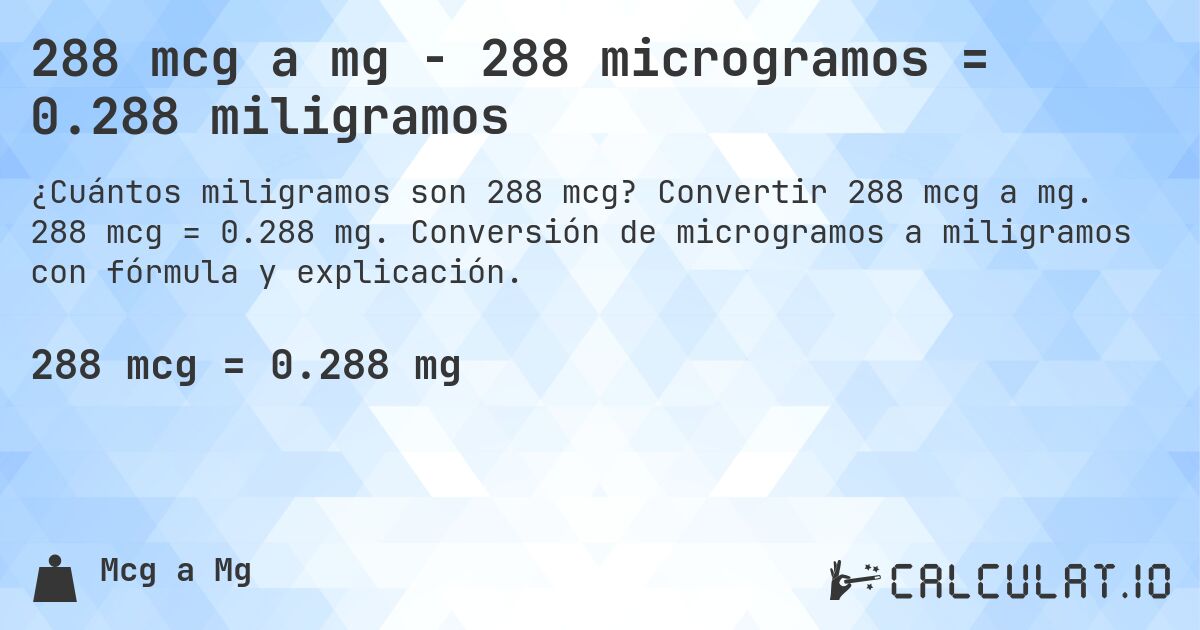 288 mcg a mg - 288 microgramos = 0.288 miligramos. Convertir 288 mcg a mg. 288 mcg = 0.288 mg. Conversión de microgramos a miligramos con fórmula y explicación.