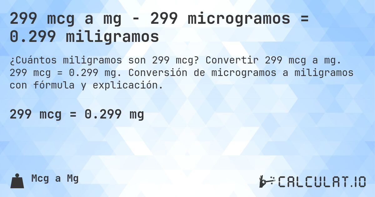 299 mcg a mg - 299 microgramos = 0.299 miligramos. Convertir 299 mcg a mg. 299 mcg = 0.299 mg. Conversión de microgramos a miligramos con fórmula y explicación.