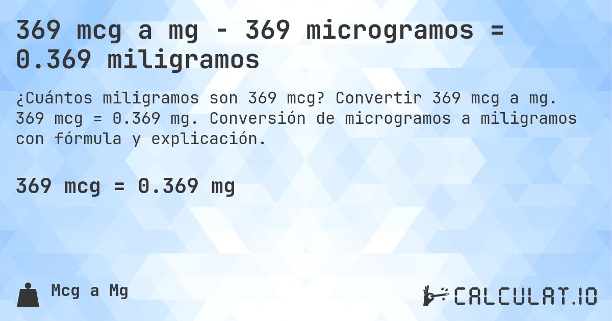 369 mcg a mg - 369 microgramos = 0.369 miligramos. Convertir 369 mcg a mg. 369 mcg = 0.369 mg. Conversión de microgramos a miligramos con fórmula y explicación.