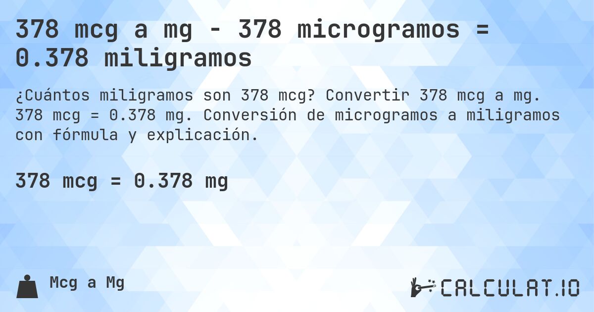 378 mcg a mg - 378 microgramos = 0.378 miligramos. Convertir 378 mcg a mg. 378 mcg = 0.378 mg. Conversión de microgramos a miligramos con fórmula y explicación.