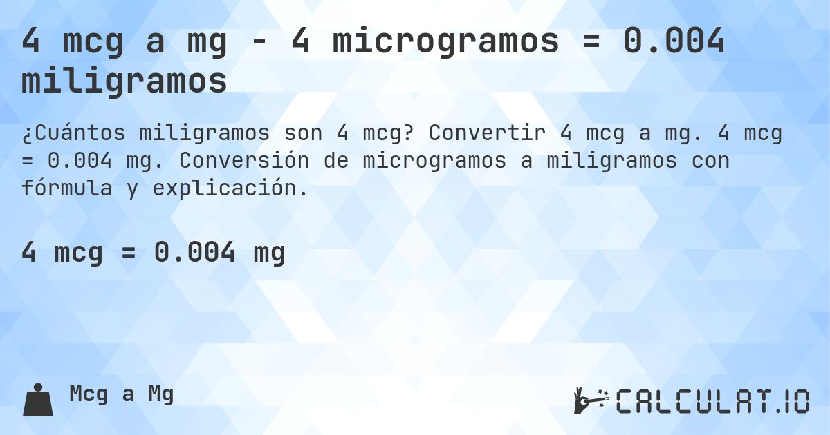 4 mcg a mg - 4 microgramos = 0.004 miligramos. Convertir 4 mcg a mg. 4 mcg = 0.004 mg. Conversión de microgramos a miligramos con fórmula y explicación.