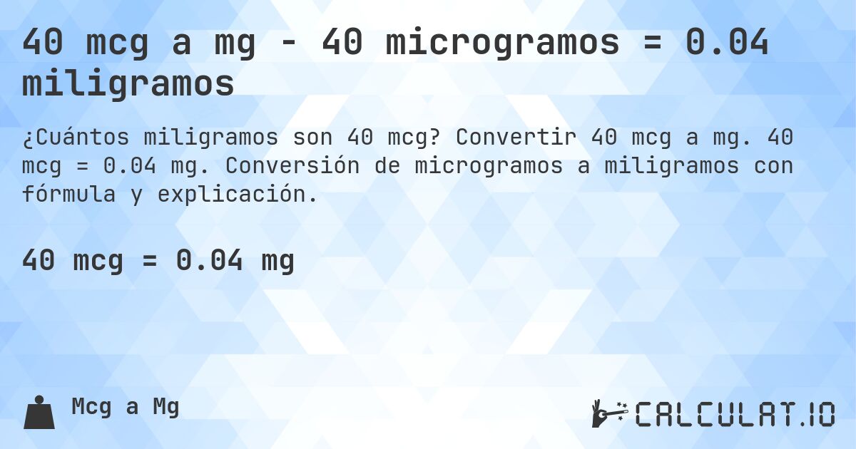 40 mcg a mg - 40 microgramos = 0.04 miligramos. Convertir 40 mcg a mg. 40 mcg = 0.04 mg. Conversión de microgramos a miligramos con fórmula y explicación.