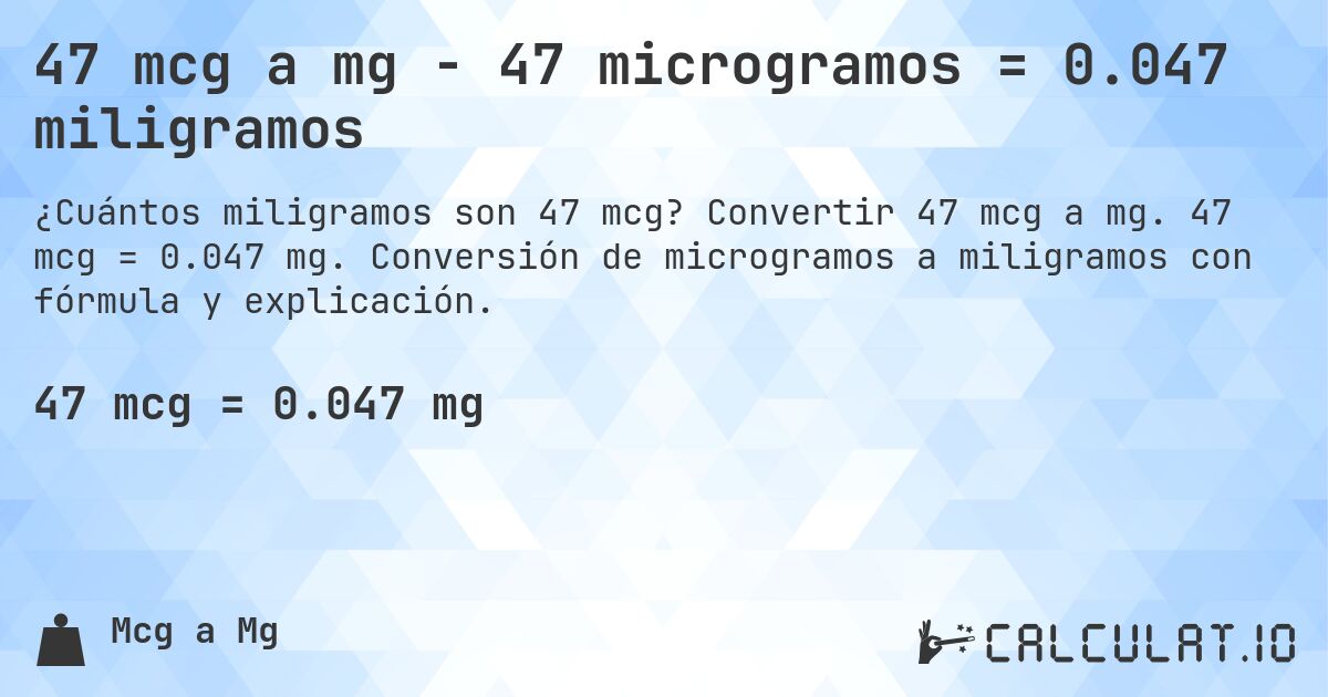 47 mcg a mg - 47 microgramos = 0.047 miligramos. Convertir 47 mcg a mg. 47 mcg = 0.047 mg. Conversión de microgramos a miligramos con fórmula y explicación.