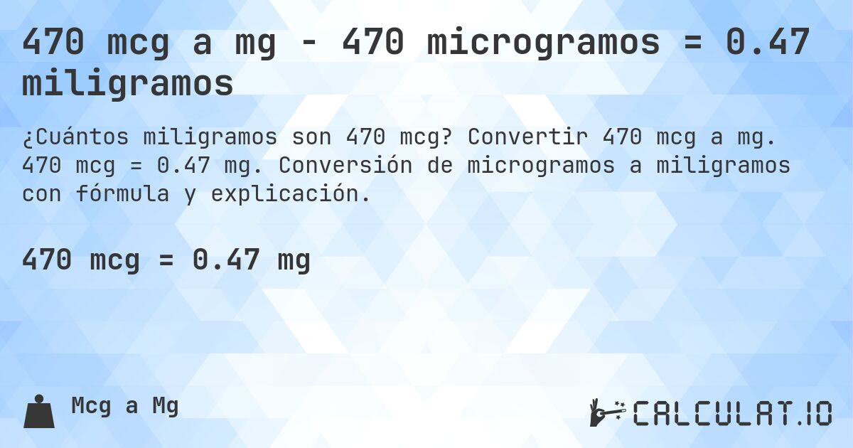 470 mcg a mg - 470 microgramos = 0.47 miligramos. Convertir 470 mcg a mg. 470 mcg = 0.47 mg. Conversión de microgramos a miligramos con fórmula y explicación.