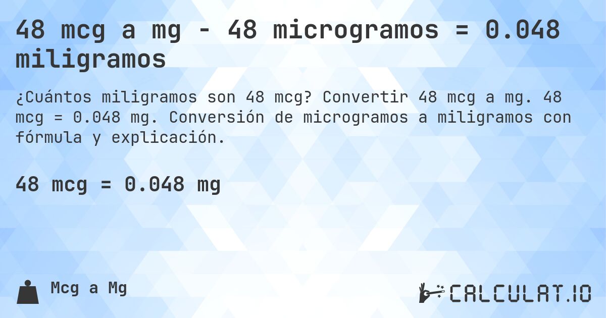 48 mcg a mg - 48 microgramos = 0.048 miligramos. Convertir 48 mcg a mg. 48 mcg = 0.048 mg. Conversión de microgramos a miligramos con fórmula y explicación.