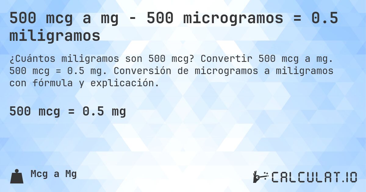500 mcg a mg - 500 microgramos = 0.5 miligramos. Convertir 500 mcg a mg. 500 mcg = 0.5 mg. Conversión de microgramos a miligramos con fórmula y explicación.