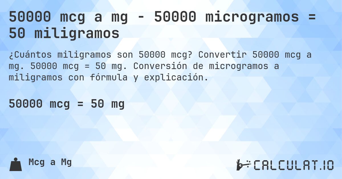 50000 mcg a mg - 50000 microgramos = 50 miligramos. Convertir 50000 mcg a mg. 50000 mcg = 50 mg. Conversión de microgramos a miligramos con fórmula y explicación.